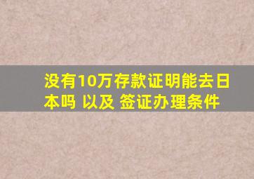 没有10万存款证明能去日本吗 以及 签证办理条件